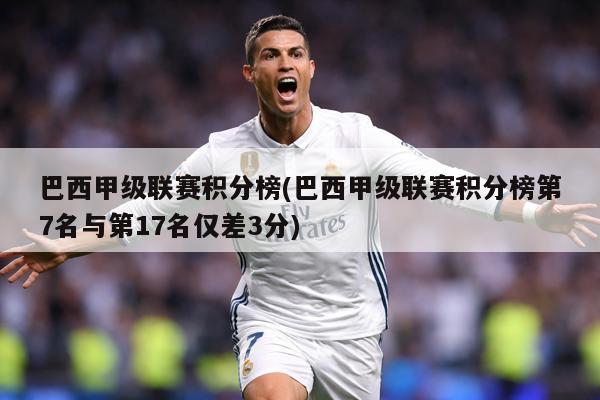 巴西甲级联赛积分榜(巴西甲级联赛积分榜第7名与第17名仅差3分)