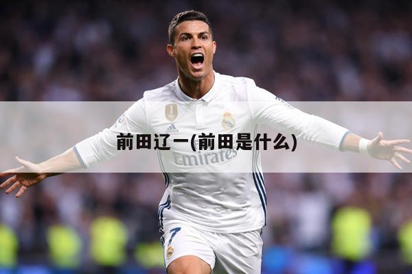前田辽一(前田是什么)