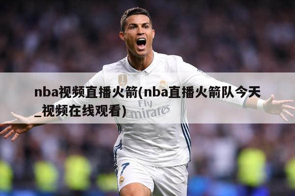 nba视频直播火箭(nba直播火箭队今天_视频在线观看)